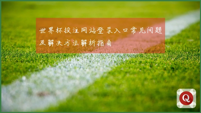 世界杯投注网站登录入口常见问题及解决方法解析指南