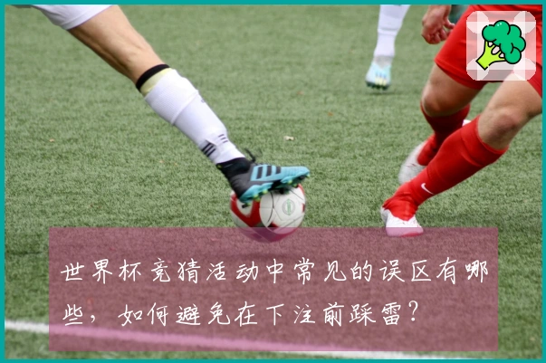 世界杯竞猜活动中常见的误区有哪些，如何避免在下注前踩雷？
