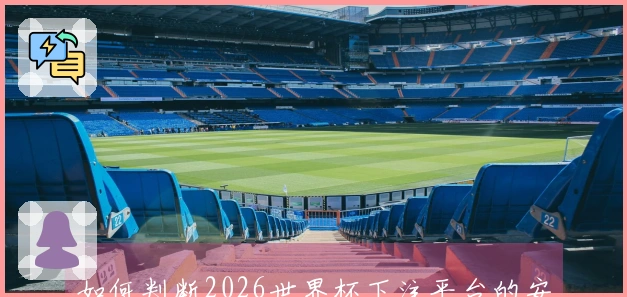 如何判断2026世界杯下注平台的安全性与可靠性？