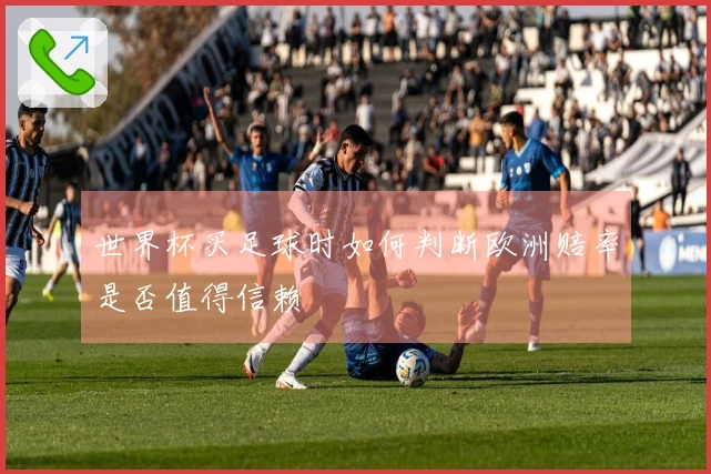 世界杯买足球时如何判断欧洲赔率是否值得信赖