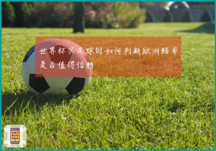 世界杯买足球时如何判断欧洲赔率是否值得信赖